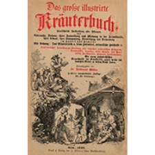 Das große illustrirte Kräuterbuch ausführliche Beschreibung aller Pflanzen, ihres Gebrauchs, Nutzens, ihrer Anwendung und Wirkung in der Arzneikunde, ihres Anbaus, ihrer Einsammlung, Verwerthung und Verwendung im Handel und Gewerbe; nebst deutlicher Anweisung zur Bereitung aller möglichen medicinischen Präparate, Kräutersäfte, Arzneien, vieler Geheim- und Hausmittel, Parfümerien, Pomaden, Insektenpulver; mit einem alphabetischen Verzeichnisse der Krankheiten, gegen welche sich bewährte Mittel in diesem Buche finden