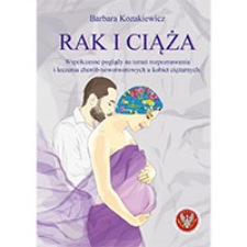 Rak i ciąża - wsp&oacute;łczesne poglądy na temat rozpoznawania i leczenia chor&oacute;b nowotworowych u kobiet ciężarnych